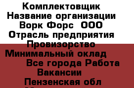 Комплектовщик › Название организации ­ Ворк Форс, ООО › Отрасль предприятия ­ Провизорство › Минимальный оклад ­ 35 000 - Все города Работа » Вакансии   . Пензенская обл.,Мокшанский р-н